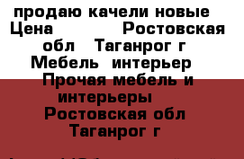 продаю качели новые › Цена ­ 4 600 - Ростовская обл., Таганрог г. Мебель, интерьер » Прочая мебель и интерьеры   . Ростовская обл.,Таганрог г.